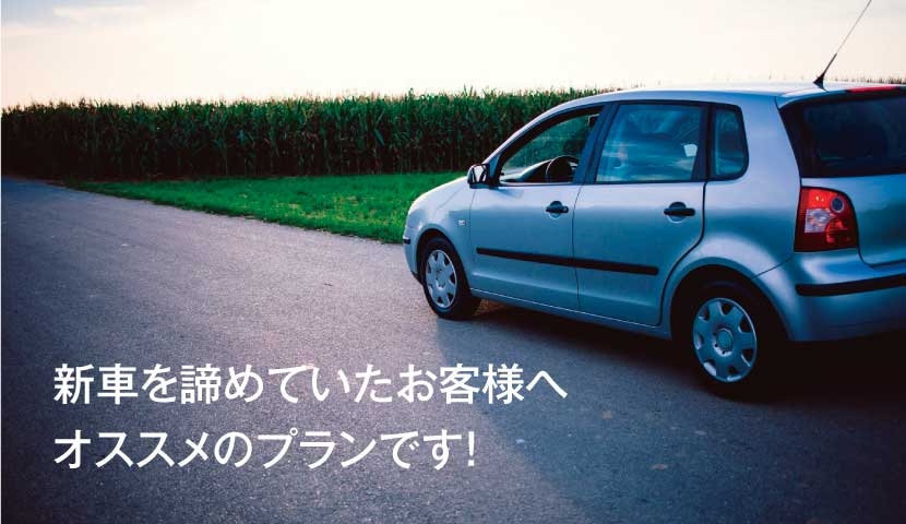 新車を諦めていたお客様へオススメのプランです！